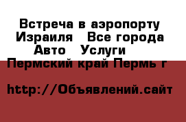 Встреча в аэропорту Израиля - Все города Авто » Услуги   . Пермский край,Пермь г.